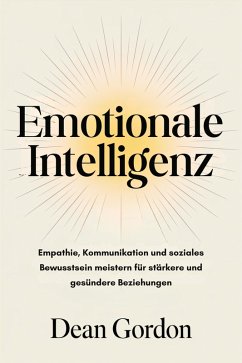 Emotionale Intelligenz: Empathie, Kommunikation und soziales Bewusstsein meistern für stärkere und gesündere Beziehungen (eBook, ePUB) - Gordon, Dean