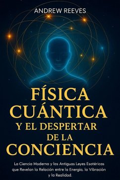 Cover Física Cuántica y el Despertar de la Conciencia: La Ciencia Moderna y las Antiguas Leyes Esotéricas que Revelan la Relación entre la Energía, la Vibración y la Realidad (eBook, ePUB)