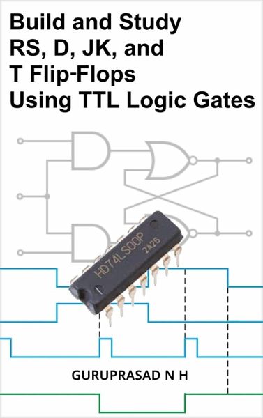 Build and Study RS, D, JK, and T Flip-Flops Using TTL Logic Gates (eBook, ePUB)