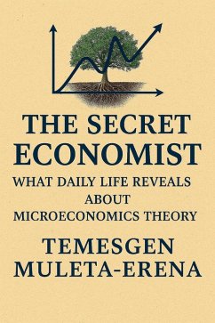 The Secret Economist: What Daily Life Reveals About Microeconomics Theory (eBook, ePUB) - Muleta-Erena, Temesgen The Secret Economist: What Daily Life Reveals About Microeconomics Theory (eBook, ePUB) - Muleta-Erena, Temesgen