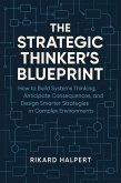 The Strategic Thinker's Blueprint: How to Build Systems Thinking, Anticipate Consequences, and Design Smarter Strategies in Complex Environments (eBook, ePUB)