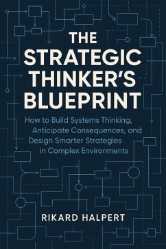 The Strategic Thinker's Blueprint: How to Build Systems Thinking, Anticipate Consequences, and Design Smarter Strategies in Complex Environments (eBook, ePUB) - Halpert, Rikard The Strategic Thinker's Blueprint: How to Build Systems Thinking, Anticipate Consequences, and Design Smarter Strategies in Complex Environments (eBook, ePUB) - Halpert, Rikard