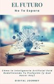 El Futuro No Te Espera: Cómo la Inteligencia Artificial Está Redefiniendo Tu Profesión (y Qué Hacer Hoy) (eBook, ePUB) El Futuro No Te Espera: Cómo la Inteligencia Artificial Está Redefiniendo Tu Profesión (y Qué Hacer Hoy) (eBook, ePUB)