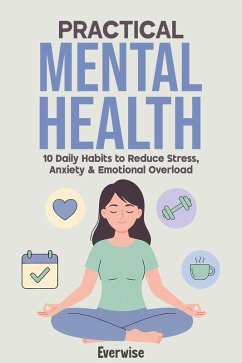 Practical Mental Health: 10 Daily Habits to Reduce Stress, Anxiety & Emotional Overload (eBook, ePUB) Cover Practical Mental Health: 10 Daily Habits to Reduce Stress, Anxiety & Emotional Overload (eBook, ePUB)