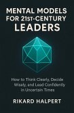 Mental Models for 21st-Century Leaders: How to Think Clearly, Decide Wisely, and Lead Confidently in Uncertain Times (eBook, ePUB)
