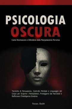 Cover Psicologia Oscura: Come Riconoscere e Difendersi dalla Manipolazione Perversa - Tecniche di Persuasione, Controllo Mentale e Linguaggio del Corpo per Scoprire i Manipolatori (eBook, ePUB)
