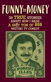 Funny is Money - 39 True Stories About How I Made a Sh!t Ton of $$$ Writing TV Comedy