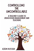 Controlling The Uncontrollable A Teacher's Guide to Behaviour Management and Teaching Controlling The Uncontrollable A Teacher's Guide to Behaviour Management and Teaching