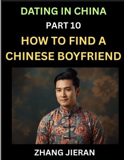 Dating in China (Part 10)- How to Find a Chinese Boyfriend, A Practical Guide to Unlocking Love and Romance with a Chinese Man - Jieran, Zhang