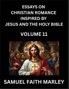 Essays on Christian Romance Inspired by Jesus and The Holy Bible (Part 11)- Building Relationships, Love's Redemption, Whispers of Eden, Stories Written from Scripture, Eternal Love Kindled by the God & Holy Spirit, A Harmony of Faith and Devotion - Marley, Samuel Faith Essays on Christian Romance Inspired by Jesus and The Holy Bible (Part 11)- Building Relationships, Love's Redemption, Whispers of Eden, Stories Written from Scripture, Eternal Love Kindled by the God & Holy Spirit, A Harmony of Faith and Devotion - Marley, Samuel Faith