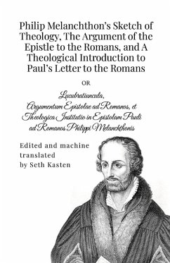 Philip Melanchthon's Sketch of Theology, The Argument of the Epistle to the Romans, and A Theological Introduction to Paul's Letter to the Romans - Melanchthon, Philip