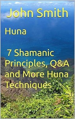 Huna - 7 Shamanic Principles, Q&A and More Huna Techniques (eBook, ePUB) - Smith, John