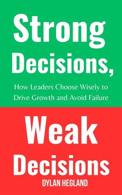 Strong Decisions, Weak Decisions : How Leaders Choose Wisely to Drive Growth and Avoid Failure (eBook, ePUB) - Hegland, Dylan