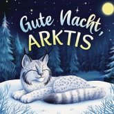 Gute Nacht, Arktis: Zauberhaftes Vorlesebuch mit einer traumhaften Gute-Nacht-Geschichte für Babys und Kinder Gute Nacht, Arktis: Zauberhaftes Vorlesebuch mit einer traumhaften Gute-Nacht-Geschichte für Babys und Kinder