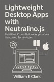Lightweight Desktop Apps with Neutralino.js: Build Fast, Cross-Platform Applications Using Web Technologies (eBook, ePUB)