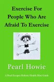 Exercise For People Who Are Afraid To Exercise (Pearl Escapes Holistic Health Mini Guides) (eBook, ePUB)