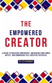 The Empowered Creator: A Guide to Building Confidence, Unlocking Your Inner Artist, and Embracing Full Creative Potential (eBook, ePUB) The Empowered Creator: A Guide to Building Confidence, Unlocking Your Inner Artist, and Embracing Full Creative Potential (eBook, ePUB)