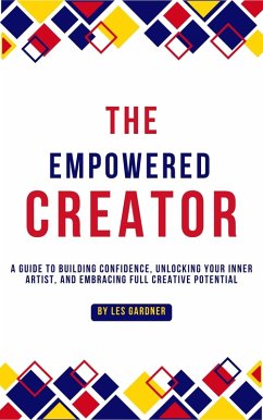 The Empowered Creator: A Guide to Building Confidence, Unlocking Your Inner Artist, and Embracing Full Creative Potential (eBook, ePUB) - Gardner, Les The Empowered Creator: A Guide to Building Confidence, Unlocking Your Inner Artist, and Embracing Full Creative Potential (eBook, ePUB) - Gardner, Les