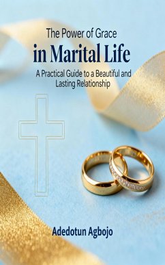 The Power of Grace in Marital Life: A Practical Guide to a Beautiful and Lasting Relationship (eBook, ePUB) - Agbojo, Adedotun