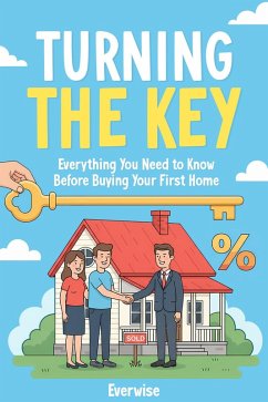 Turning the Key: Everything You Need to Know Before Buying Your First Home (eBook, ePUB) - Everwise
