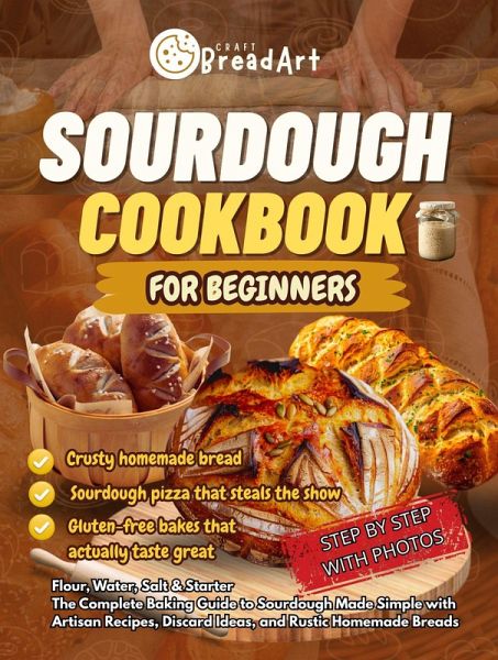 Sourdough Cookbook for Beginners: Flour, Water, Salt & Starter. The Complete Baking Guide to Sourdough Made Simple with Artisan Recipes, Discard Ideas, and Rustic Homemade Breads (eBook, ePUB)