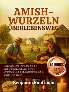 Amish-Wurzeln Überlebensweg: Ein praktischer Leitfaden für die Vorbereitung, das Leben ohne Stromnetz und die Selbstständigkeit in unsicheren Zeiten (eBook, ePUB) - Kauffman, Benjamin