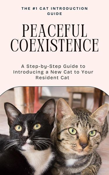 Peaceful Coexistence: A Step-by-Step Guide to Introducing a New Cat to Your Resident Cat (eBook, ePUB)
