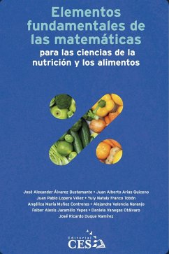 Elementos fundamentales de las matemáticas para las ciencias de la nutrición y los alimentos (eBook, PDF) - Álvarez Bustamente, José Alexander; Arias Quiceno, Juan Alberto; Popera Vélez, Juan Pablo; Franco Tobón, Yuly Nataly; Muñoz Contreras, Angélica María; Valencia Naranjo, Alejandra; Faramillo Yepes, Faiber Alexis; Vanegas Otálvaro, Daniela; Duque Ramírez, José Ricardo