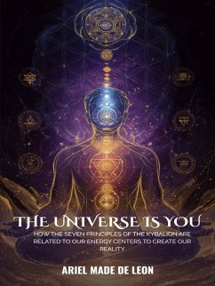 The Universe Is You: How the seven principles of the KyBaLion are related to our energy centers to create our reality (eBook, ePUB) - Leon, Ariel Made de The Universe Is You: How the seven principles of the KyBaLion are related to our energy centers to create our reality (eBook, ePUB) - Leon, Ariel Made de