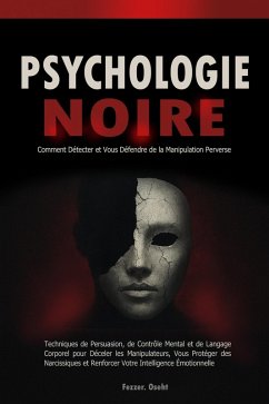 Psychologie Noire: Comment Détecter et Vous Défendre de la Manipulation Perverse - Techniques de Persuasion, de Contrôle Mental et de Langage Corporel pour Déceler les Manipulateurs (eBook, ePUB) - Oseht, Fezzer. Psychologie Noire: Comment Détecter et Vous Défendre de la Manipulation Perverse - Techniques de Persuasion, de Contrôle Mental et de Langage Corporel pour Déceler les Manipulateurs (eBook, ePUB) - Oseht, Fezzer.