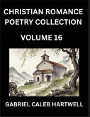 Christian Romance Poetry Collection (Part 16)- Love's Divine Hymn, the Beloved's Song, Verses of Faith and Passion, Anthology of Eternal Embrace and Sacred Whispers, Poems of Love and Devotion Christian Romance Poetry Collection (Part 16)- Love's Divine Hymn, the Beloved's Song, Verses of Faith and Passion, Anthology of Eternal Embrace and Sacred Whispers, Poems of Love and Devotion