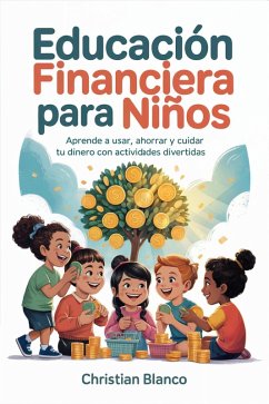 Educación Financiera para Niños: Aprende a Usar, Ahorrar y Cuidar Tu Dinero con Actividades Divertidas (eBook, ePUB) - Blanco, Christian