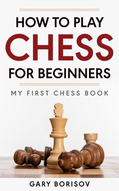 How to Play Chess for Beginners: My First Chess Book (eBook, ePUB) - Borisov, Gary How to Play Chess for Beginners: My First Chess Book (eBook, ePUB) - Borisov, Gary