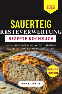 Sauerteig-Abfall-Rezepte Kochbuch 2025 (eBook, ePUB) - J. White, Mary