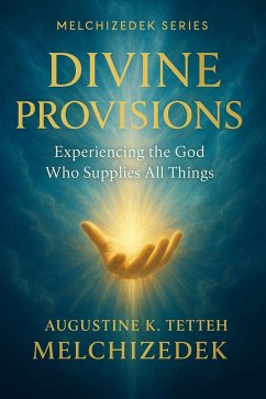 Divine Provisions - Experiencing the God who Supplies all Things (eBook, ePUB) - Melchizedek, Augustine K. Tetteh