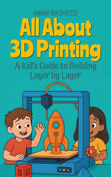 All About 3D Printing: A Kid's Guide to Building Layer by Layer (Chapter Books For Kids, #8) (eBook, ePUB) All About 3D Printing: A Kid's Guide to Building Layer by Layer (Chapter Books For Kids, #8) (eBook, ePUB)