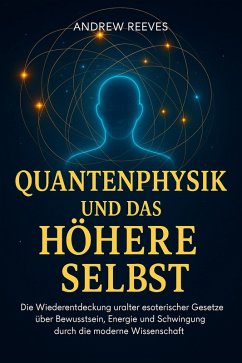 Cover Quantenphysik und das Höhere Selbst: Die Wiederentdeckung uralter esoterischer Gesetze über Bewusstsein, Energie und Schwingung durch die moderne Wissenschaft (eBook, ePUB)
