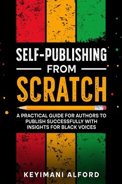 Self-Publishing from Scratch: A Practical Guide for Authors to Publish Successfully with Insights for Black Voices (eBook, ePUB) - Alford, Keyimani