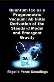 Quantum Ice as a Pregeometric Vacuum: Ab Initio Derivation of the Standard Model and Emergent Gravity (eBook, ePUB) Quantum Ice as a Pregeometric Vacuum: Ab Initio Derivation of the Standard Model and Emergent Gravity (eBook, ePUB)