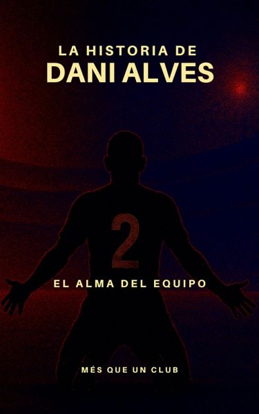 La historia de Dani Alves : El alma del equipo (MÉS QUE UN CLUB) (eBook, ePUB) La historia de Dani Alves : El alma del equipo (MÉS QUE UN CLUB) (eBook, ePUB)