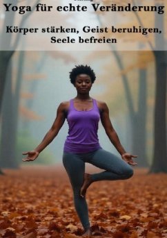 Yoga für echte Veränderung I Körper stärken, Geist beruhigen, Seele befreien
