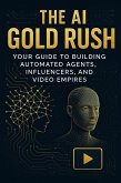 The AI Gold Rush: Your Guide to Building Automated Agents, Influencers, and Video Empires (eBook, ePUB)