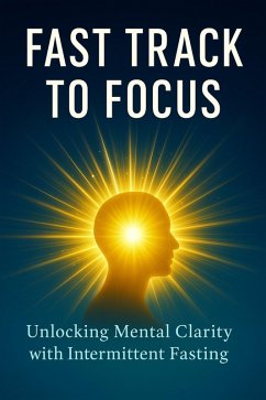 Cover Fast Track to Focus: Unlocking Mental Clarity with Intermittent Fasting (eBook, ePUB)