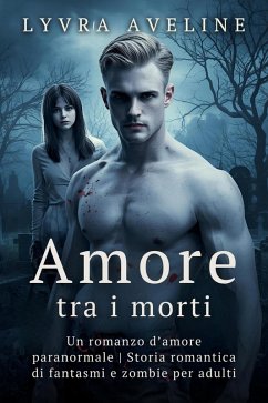Cover Amore tra i morti - Un romanzo d'amore paranormale   Storia romantica di fantasmi e zombie per adulti (eBook, ePUB)