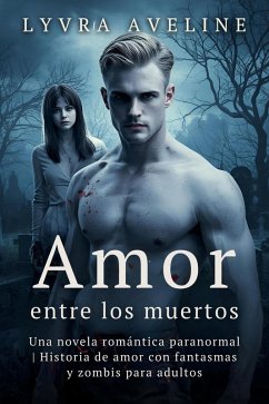 Cover Amor entre los muertos - Una novela romántica paranormal   Historia de amor con fantasmas y zombis para adultos (eBook, ePUB)