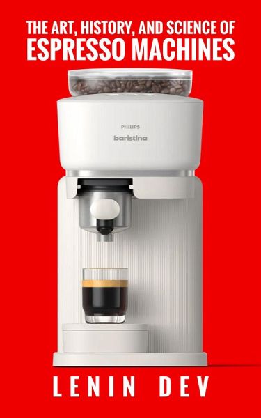 The Art, History, and Science of Espresso Machines: The Definitive Account (eBook, ePUB)