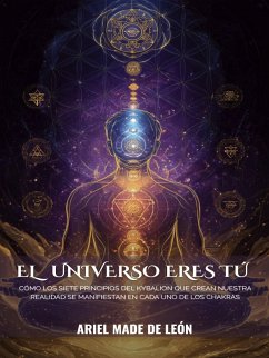 Cover El universo eres tú: Cómo los siete principios del Kybalion que crean nuestra realidad se manifiestan en cada uno de los chakras (eBook, ePUB)