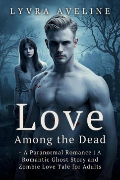 Cover Love Among the Dead - A Paranormal Romance   A Romantic Ghost Story and Zombie Love Tale for Adults (eBook, ePUB)