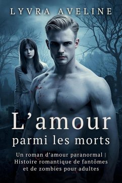 Cover L'amour parmi les morts - Un roman d'amour paranormal   Histoire romantique de fantômes et de zombies pour adultes (eBook, ePUB)