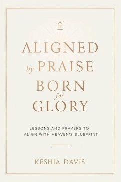 Aligned by Praise & Born for Glory: Lessons and Prayers to Align with Heaven's Blueprint (eBook, ePUB) - Davis, Keshia Aligned by Praise & Born for Glory: Lessons and Prayers to Align with Heaven's Blueprint (eBook, ePUB) - Davis, Keshia